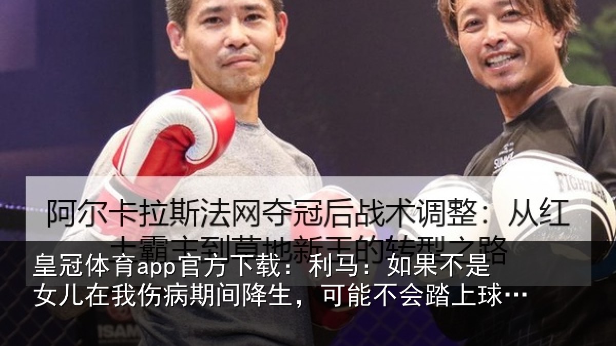 皇冠体育app官方下载:利马相关情况伤病相关情况踏上球场了