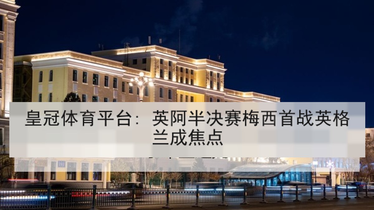 皇冠体育平台: 英阿半决赛梅西首战英格兰成焦点 皇冠体育平台: 英阿半决赛梅西首战英格兰成焦点