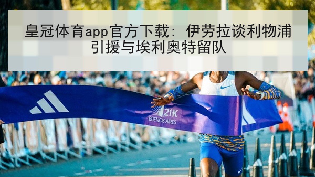 皇冠体育app官方下载: 伊劳拉谈利物浦引援与埃利奥特留队