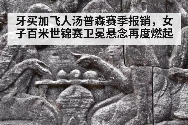 牙买加飞人汤普森赛季报销,女子百米世锦赛卫冕悬念再度燃起